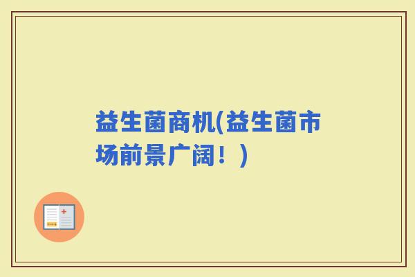 益生菌商机(益生菌市场前景广阔！)