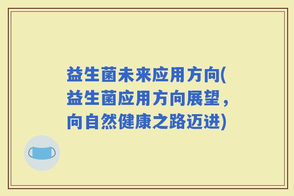 益生菌未来应用方向(益生菌应用方向展望，向自然健康之路迈进)
