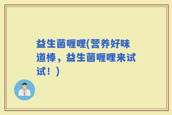 益生菌喱哩(营养好味道棒，益生菌喱哩来试试！)