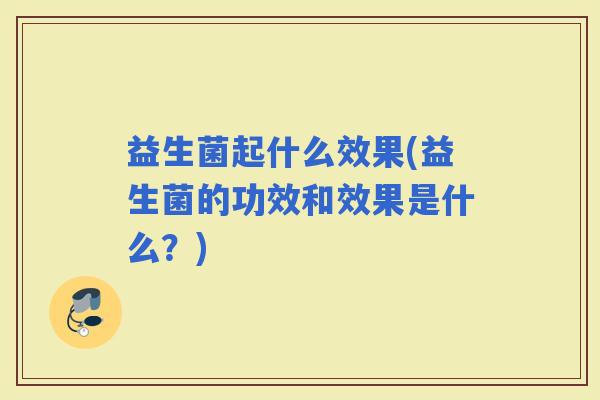 益生菌起什么效果(益生菌的功效和效果是什么？)