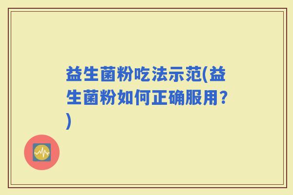 益生菌粉吃法示范(益生菌粉如何正确服用？)