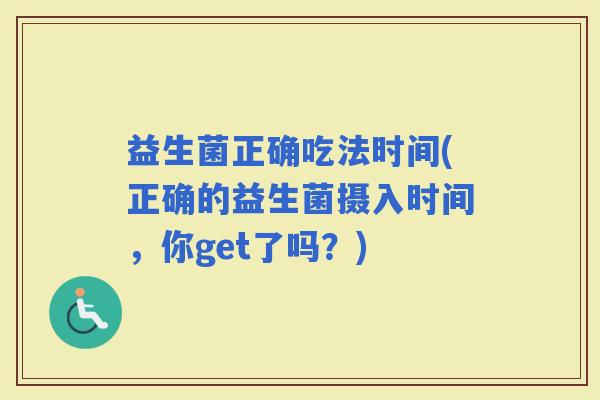 益生菌正确吃法时间(正确的益生菌摄入时间，你get了吗？)