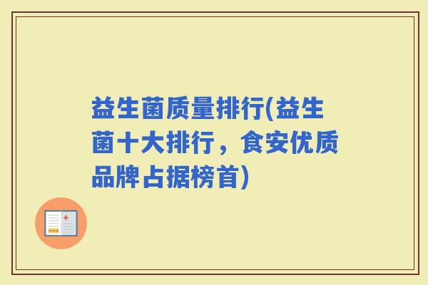 益生菌质量排行(益生菌十大排行，食安优质品牌占据榜首)