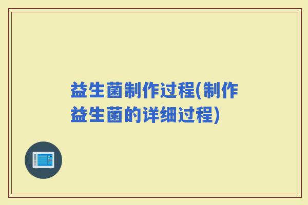 益生菌制作过程(制作益生菌的详细过程)