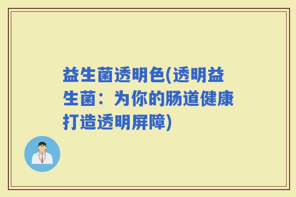 益生菌透明色(透明益生菌：为你的肠道健康打造透明屏障)