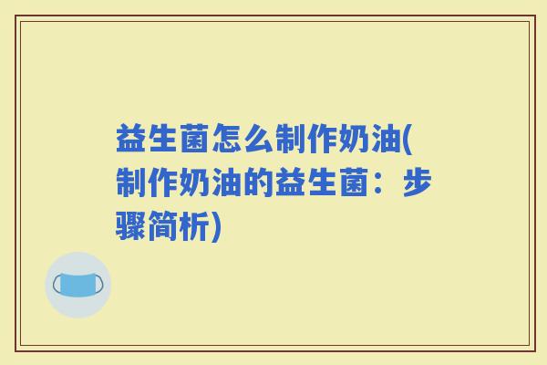 益生菌怎么制作奶油(制作奶油的益生菌：步骤简析)