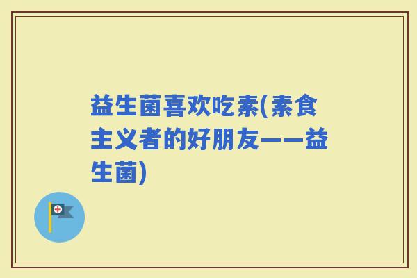 益生菌喜欢吃素(素食主义者的好朋友——益生菌)