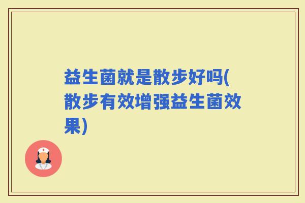 益生菌就是散步好吗(散步有效增强益生菌效果)