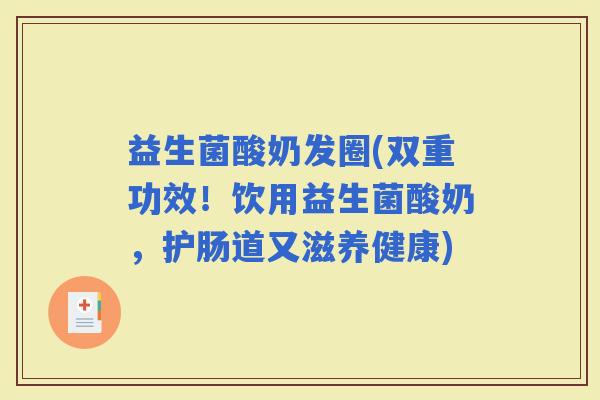 益生菌酸奶发圈(双重功效！饮用益生菌酸奶，护肠道又滋养健康)