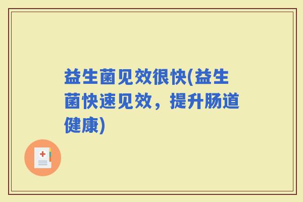 益生菌见效很快(益生菌快速见效，提升肠道健康)