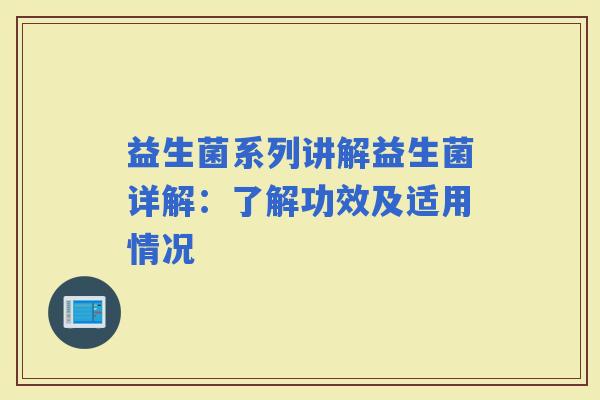 益生菌系列讲解益生菌详解：了解功效及适用情况
