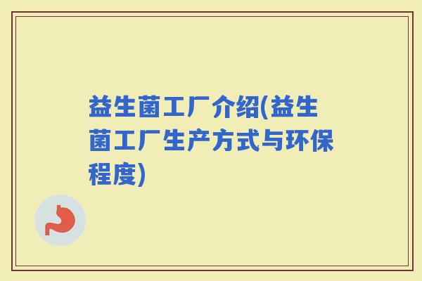 益生菌工厂介绍(益生菌工厂生产方式与环保程度)