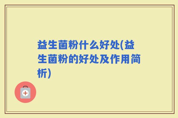 益生菌粉什么好处(益生菌粉的好处及作用简析)
