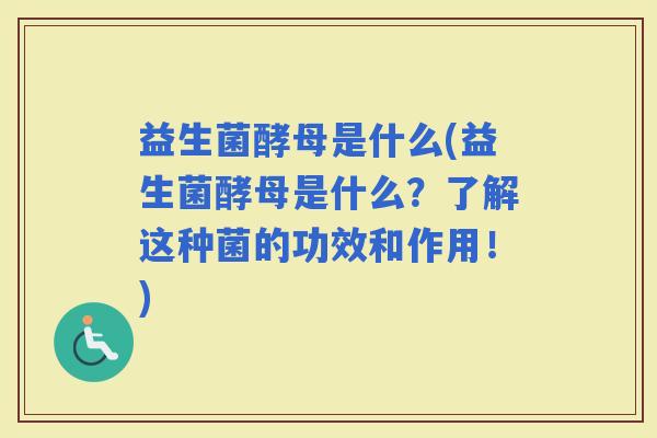 益生菌酵母是什么(益生菌酵母是什么？了解这种菌的功效和作用！)