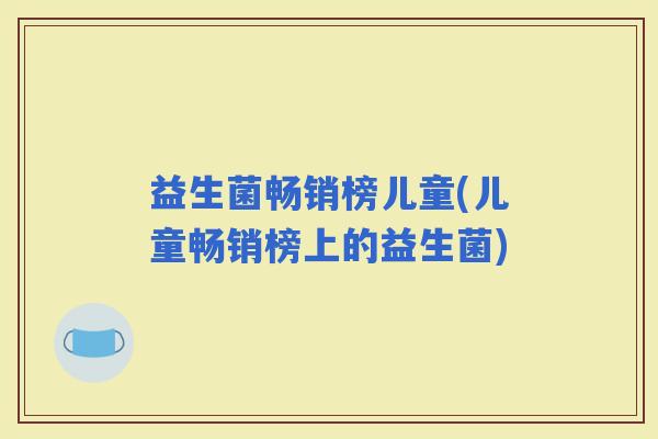 益生菌畅销榜儿童(儿童畅销榜上的益生菌)