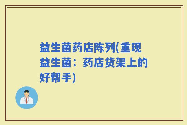 益生菌药店陈列(重现益生菌：药店货架上的好帮手)