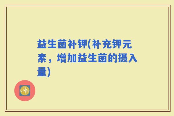 益生菌补钾(补充钾元素，增加益生菌的摄入量)
