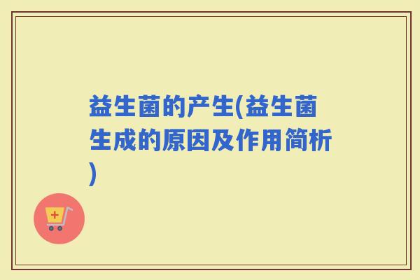 益生菌的产生(益生菌生成的原因及作用简析)