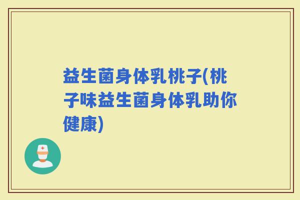 益生菌身体乳桃子(桃子味益生菌身体乳助你健康)