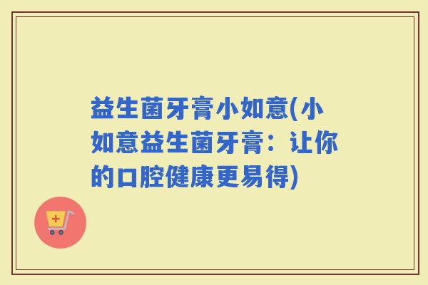 益生菌牙膏小如意(小如意益生菌牙膏：让你的口腔健康更易得)