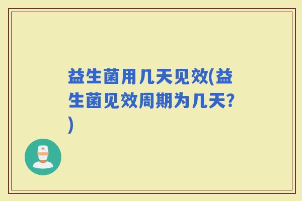 益生菌用几天见效(益生菌见效周期为几天？)