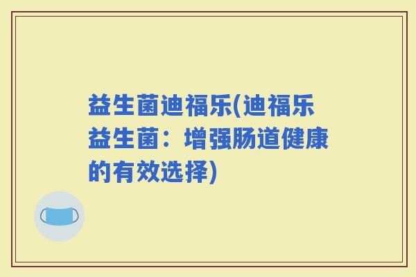 益生菌迪福乐(迪福乐益生菌：增强肠道健康的有效选择)