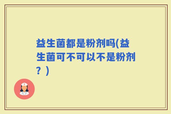 益生菌都是粉剂吗(益生菌可不可以不是粉剂？)