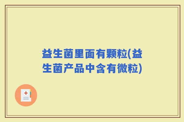 益生菌里面有颗粒(益生菌产品中含有微粒)