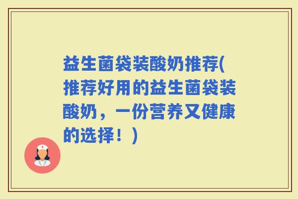 益生菌袋装酸奶推荐(推荐好用的益生菌袋装酸奶，一份营养又健康的选择！)