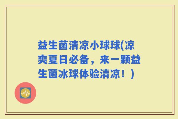益生菌清凉小球球(凉爽夏日必备，来一颗益生菌冰球体验清凉！)