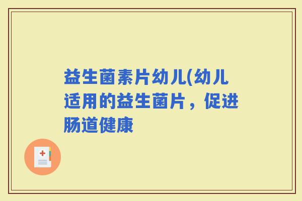 益生菌素片幼儿(幼儿适用的益生菌片，促进肠道健康