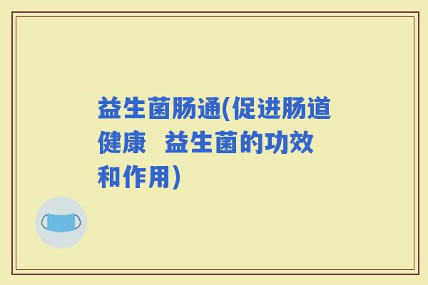 益生菌肠通(促进肠道健康  益生菌的功效和作用)