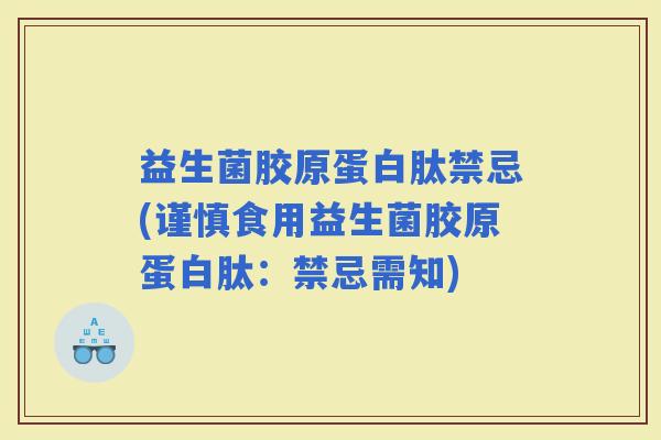 益生菌胶原蛋白肽禁忌(谨慎食用益生菌胶原蛋白肽：禁忌需知)