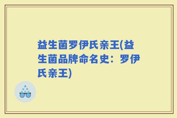 益生菌罗伊氏亲王(益生菌品牌命名史：罗伊氏亲王)
