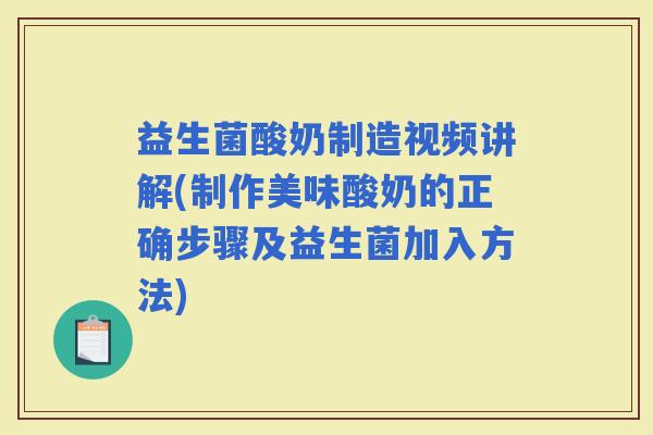 益生菌酸奶制造视频讲解(制作美味酸奶的正确步骤及益生菌加入方法)