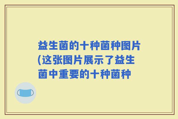 益生菌的十种菌种图片(这张图片展示了益生菌中重要的十种菌种