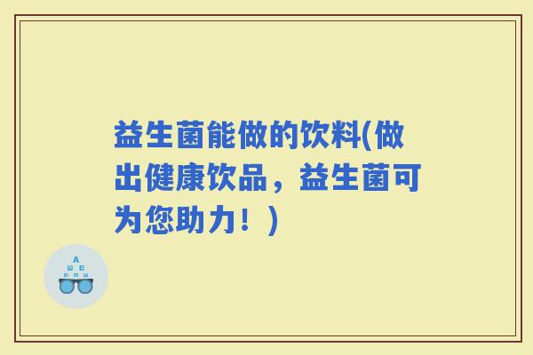 益生菌能做的饮料(做出健康饮品，益生菌可为您助力！)
