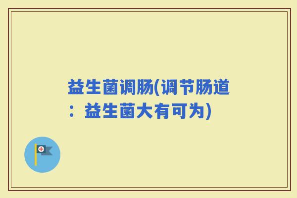 益生菌调肠(调节肠道：益生菌大有可为)