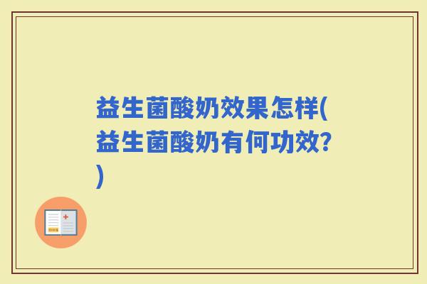 益生菌酸奶效果怎样(益生菌酸奶有何功效？)