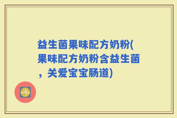 益生菌果味配方奶粉(果味配方奶粉含益生菌，关爱宝宝肠道)