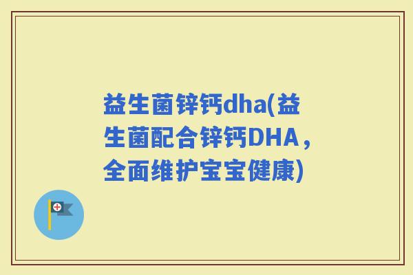益生菌锌钙dha(益生菌配合锌钙DHA，全面维护宝宝健康)