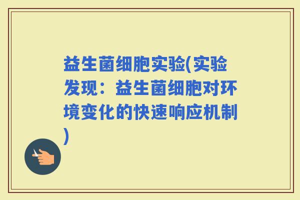 益生菌细胞实验(实验发现：益生菌细胞对环境变化的快速响应机制)