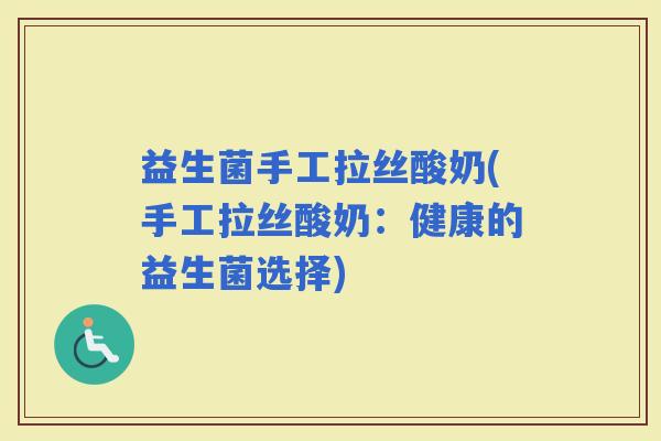 益生菌手工拉丝酸奶(手工拉丝酸奶：健康的益生菌选择)