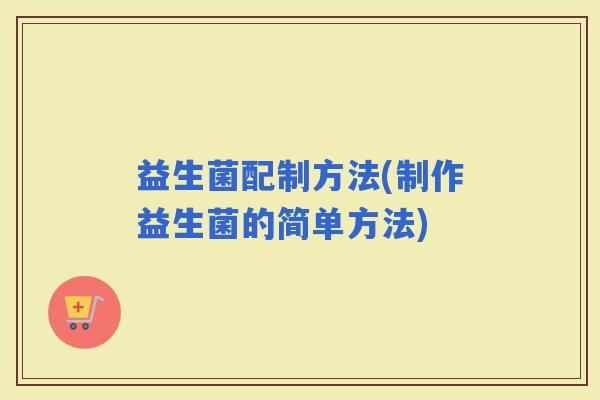 益生菌配制方法(制作益生菌的简单方法)