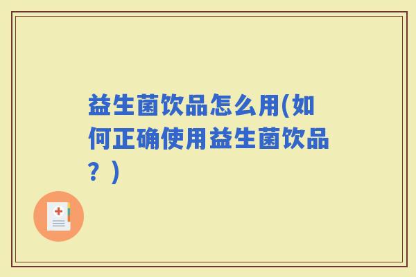 益生菌饮品怎么用(如何正确使用益生菌饮品？)