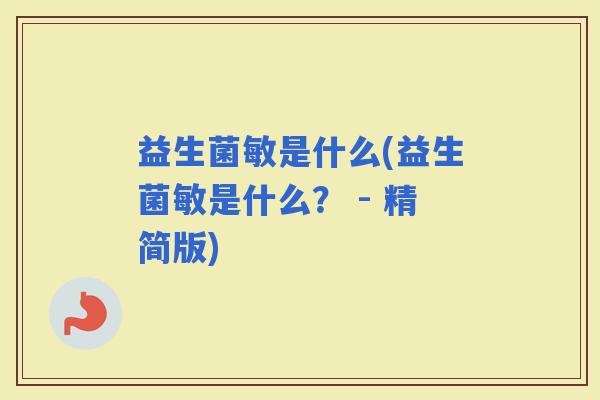益生菌敏是什么(益生菌敏是什么？ - 精简版)