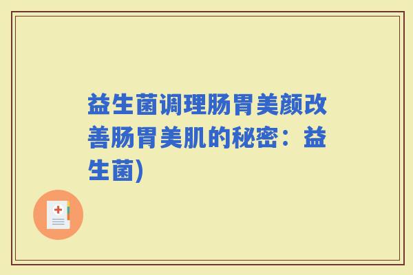 益生菌调理肠胃美颜改善肠胃美肌的秘密：益生菌)