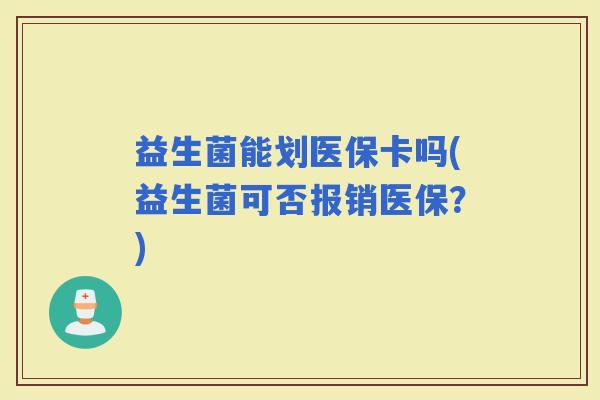 益生菌能划医保卡吗(益生菌可否报销医保？)