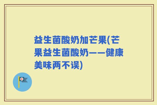 益生菌酸奶加芒果(芒果益生菌酸奶——健康美味两不误)