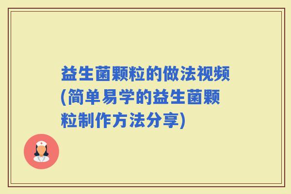 益生菌颗粒的做法视频(简单易学的益生菌颗粒制作方法分享)